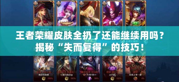 王者榮耀皮膚全扔了還能繼續(xù)用嗎？揭秘“失而復(fù)得”的技巧！
