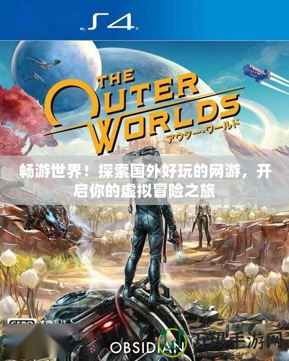 暢游世界！探索國(guó)外好玩的網(wǎng)游，開(kāi)啟你的虛擬冒險(xiǎn)之旅