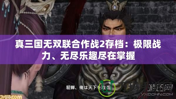 真三國無雙聯(lián)合作戰(zhàn)2存檔：極限戰(zhàn)力、無盡樂趣盡在掌握