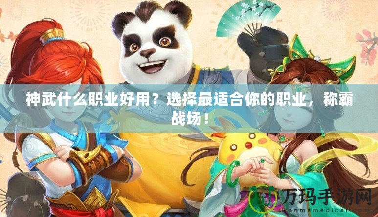 神武什么職業(yè)好用？選擇最適合你的職業(yè)，稱霸戰(zhàn)場！