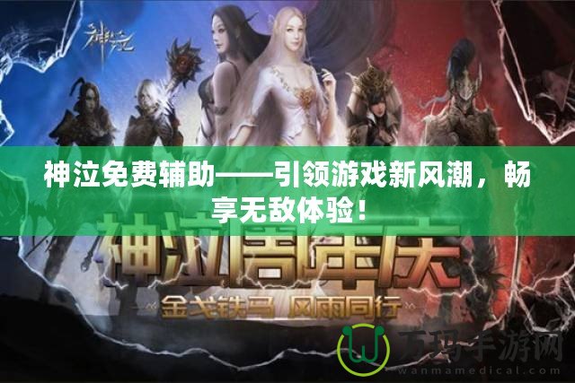 神泣免費(fèi)輔助——引領(lǐng)游戲新風(fēng)潮，暢享無(wú)敵體驗(yàn)！