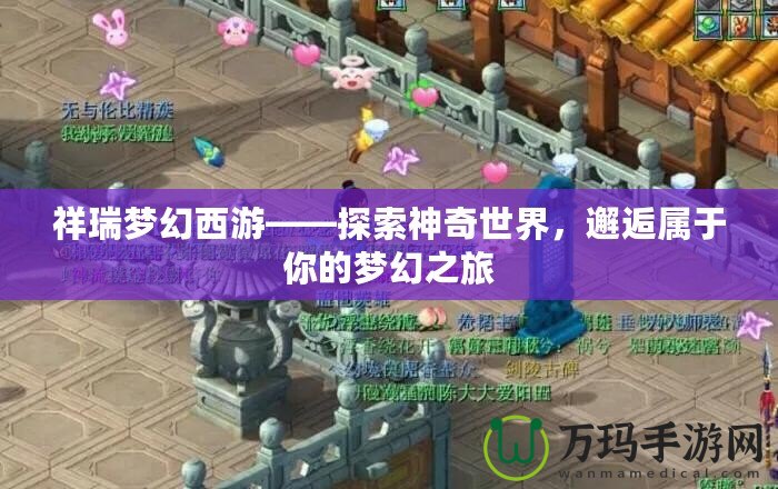 祥瑞夢幻西游——探索神奇世界，邂逅屬于你的夢幻之旅