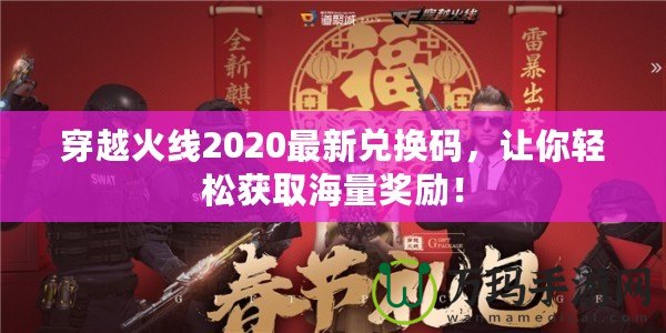 穿越火線2020最新兌換碼，讓你輕松獲取海量獎勵！