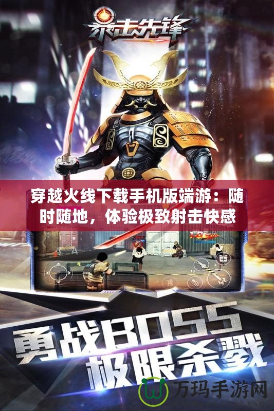 穿越火線下載手機版端游：隨時隨地，體驗極致射擊快感
