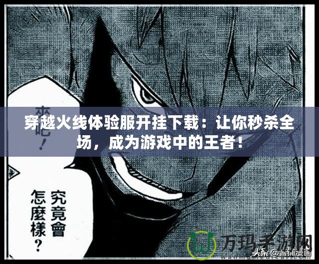 穿越火線體驗服開掛下載：讓你秒殺全場，成為游戲中的王者！