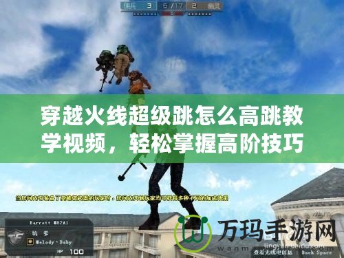 穿越火線超級跳怎么高跳教學(xué)視頻，輕松掌握高階技巧！