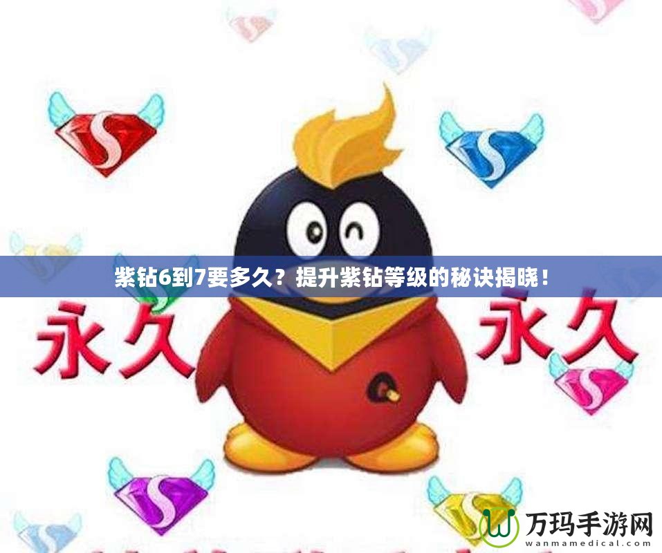 紫鉆6到7要多久？提升紫鉆等級(jí)的秘訣揭曉！