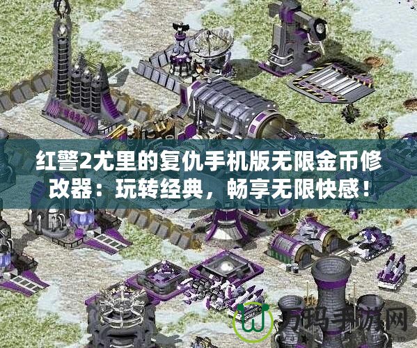 紅警2尤里的復仇手機版無限金幣修改器：玩轉(zhuǎn)經(jīng)典，暢享無限快感！