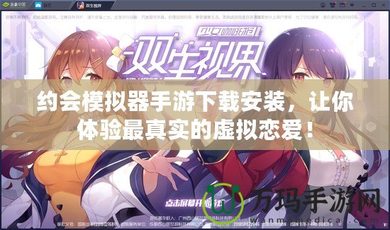 約會模擬器手游下載安裝，讓你體驗最真實的虛擬戀愛！