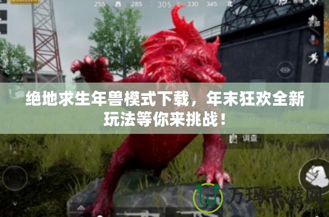 絕地求生年獸模式下載，年末狂歡全新玩法等你來挑戰(zhàn)！