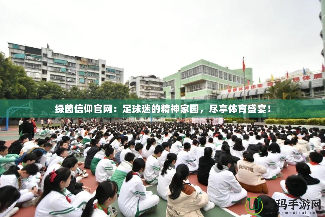 綠茵信仰官網(wǎng)：足球迷的精神家園，盡享體育盛宴！