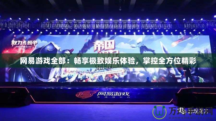 網(wǎng)易游戲全部：暢享極致娛樂(lè)體驗(yàn)，掌控全方位精彩