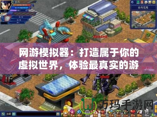 網(wǎng)游模擬器：打造屬于你的虛擬世界，體驗(yàn)最真實(shí)的游戲人生