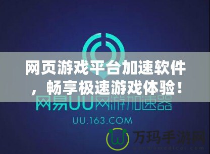 網(wǎng)頁(yè)游戲平臺(tái)加速軟件，暢享極速游戲體驗(yàn)！