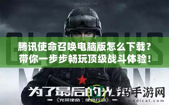騰訊使命召喚電腦版怎么下載？帶你一步步暢玩頂級(jí)戰(zhàn)斗體驗(yàn)！