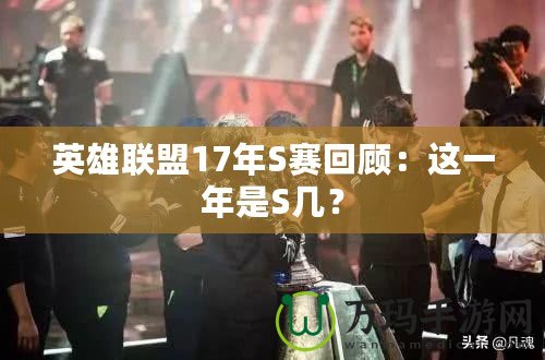 英雄聯(lián)盟17年S賽回顧：這一年是S幾？