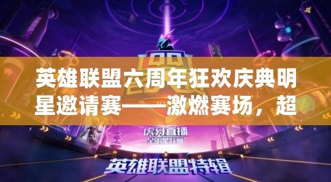 英雄聯(lián)盟六周年狂歡慶典明星邀請(qǐng)賽——激燃賽場(chǎng)，超燃盛典等你來(lái)戰(zhàn)！