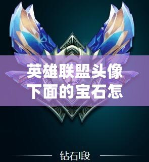 英雄聯(lián)盟頭像下面的寶石怎么升級(jí)？詳細(xì)攻略帶你快速提升！