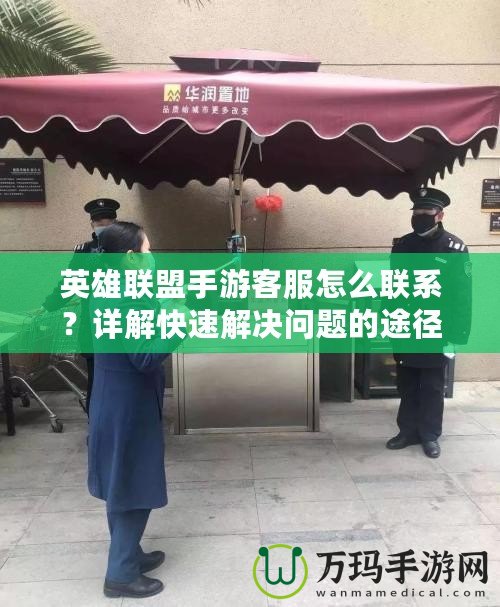 英雄聯(lián)盟手游客服怎么聯(lián)系？詳解快速解決問題的途徑