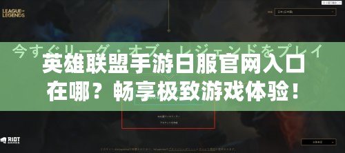 英雄聯(lián)盟手游日服官網(wǎng)入口在哪？暢享極致游戲體驗(yàn)！