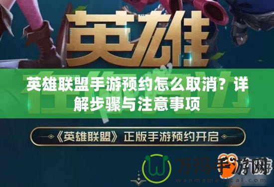 英雄聯(lián)盟手游預(yù)約怎么取消？詳解步驟與注意事項(xiàng)