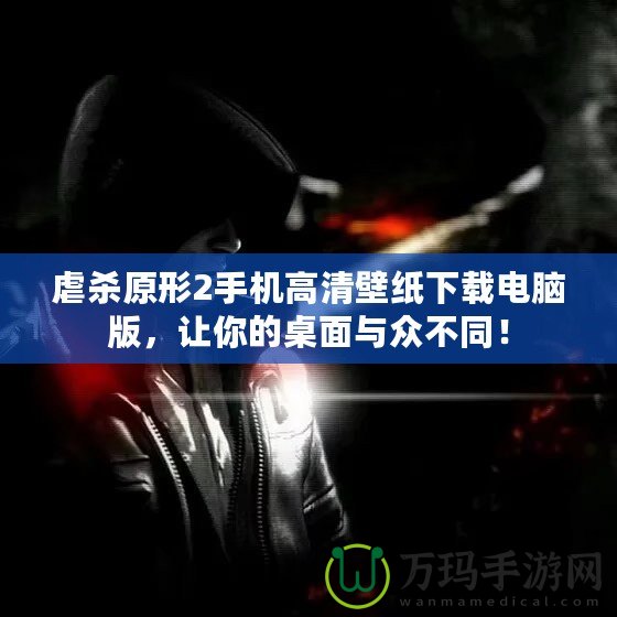 虐殺原形2手機高清壁紙下載電腦版，讓你的桌面與眾不同！