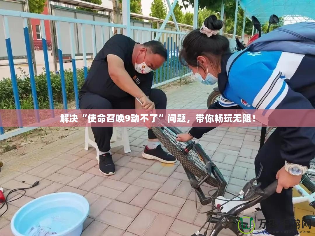 解決“使命召喚9動(dòng)不了”問(wèn)題，帶你暢玩無(wú)阻！