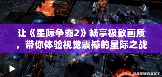 讓《星際爭(zhēng)霸2》暢享極致畫質(zhì)，帶你體驗(yàn)視覺(jué)震撼的星際之戰(zhàn)