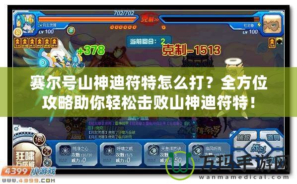 賽爾號(hào)山神迪符特怎么打？全方位攻略助你輕松擊敗山神迪符特！