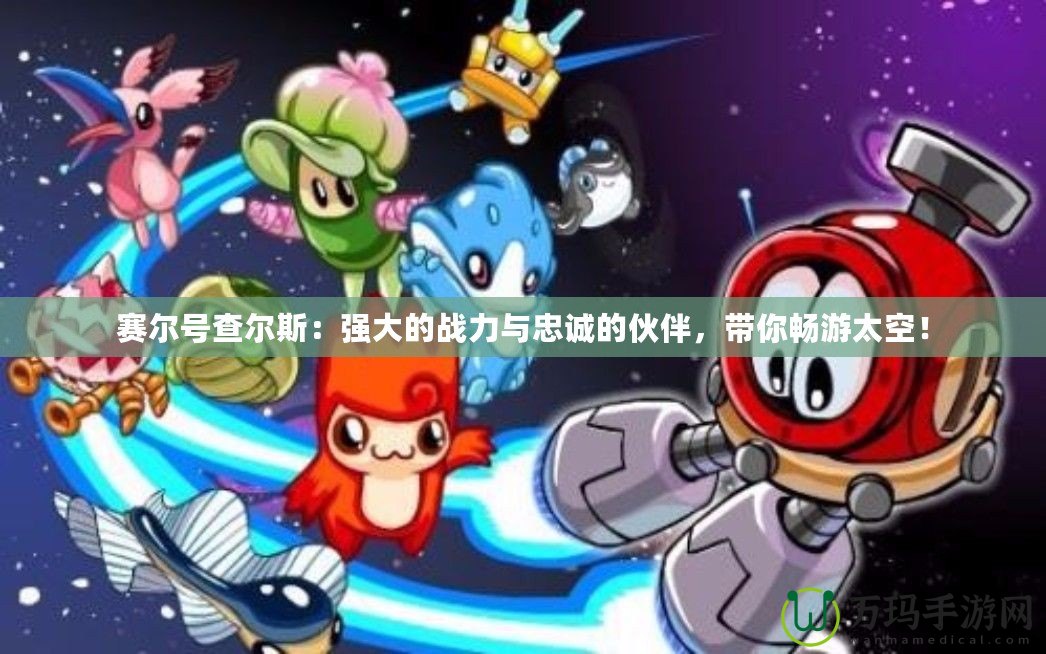 賽爾號查爾斯：強大的戰(zhàn)力與忠誠的伙伴，帶你暢游太空！