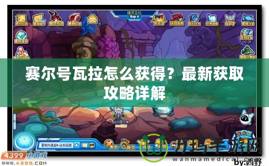 賽爾號(hào)瓦拉怎么獲得？最新獲取攻略詳解