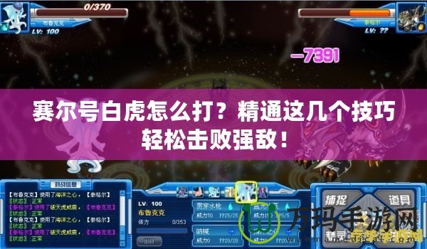 賽爾號白虎怎么打？精通這幾個(gè)技巧輕松擊敗強(qiáng)敵！