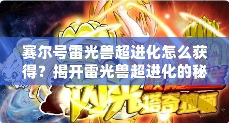 賽爾號雷光獸超進(jìn)化怎么獲得？揭開雷光獸超進(jìn)化的秘密！
