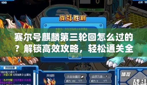 賽爾號麒麟第三輪回怎么過的？解鎖高效攻略，輕松通關(guān)全攻略！