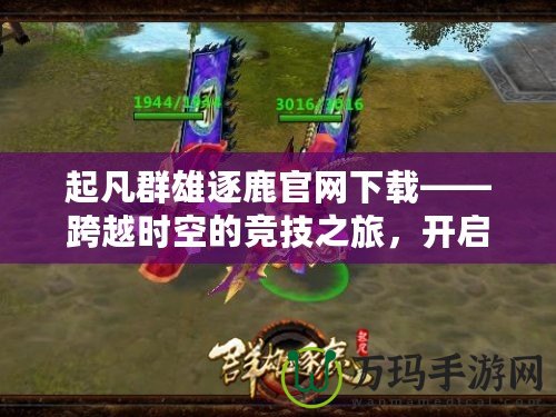 起凡群雄逐鹿官網(wǎng)下載——跨越時空的競技之旅，開啟英雄爭霸新篇章