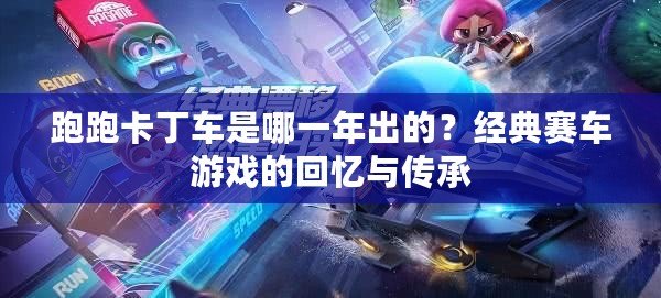 跑跑卡丁車(chē)是哪一年出的？經(jīng)典賽車(chē)游戲的回憶與傳承