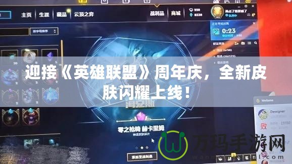 迎接《英雄聯(lián)盟》周年慶，全新皮膚閃耀上線！