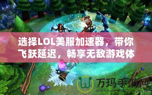 選擇LOL美服加速器，帶你飛躍延遲，暢享無敵游戲體驗！