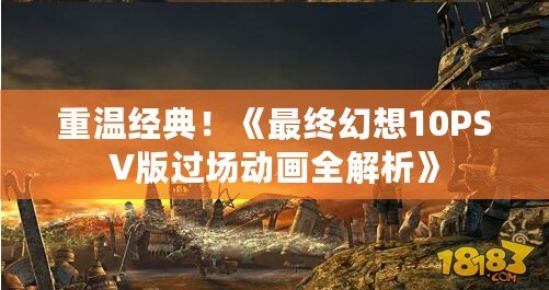 重溫經(jīng)典！《最終幻想10PSV版過場動畫全解析》