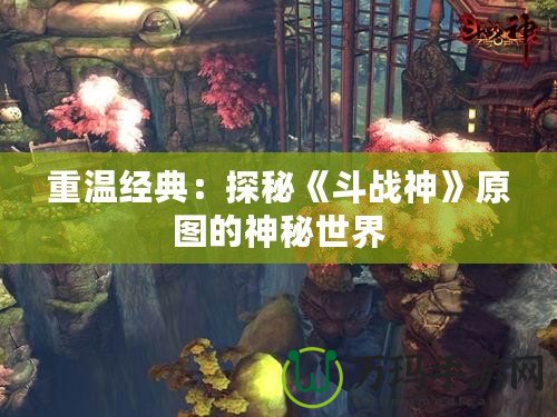 重溫經典：探秘《斗戰(zhàn)神》原圖的神秘世界
