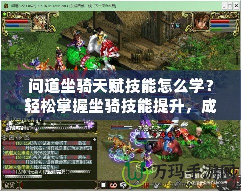 問道坐騎天賦技能怎么學(xué)？輕松掌握坐騎技能提升，成為全服焦點(diǎn)！