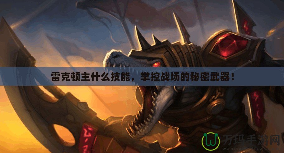 雷克頓主什么技能，掌控戰(zhàn)場的秘密武器！