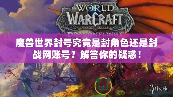 魔獸世界封號究竟是封角色還是封戰(zhàn)網賬號？解答你的疑惑！