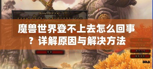 魔獸世界登不上去怎么回事？詳解原因與解決方法