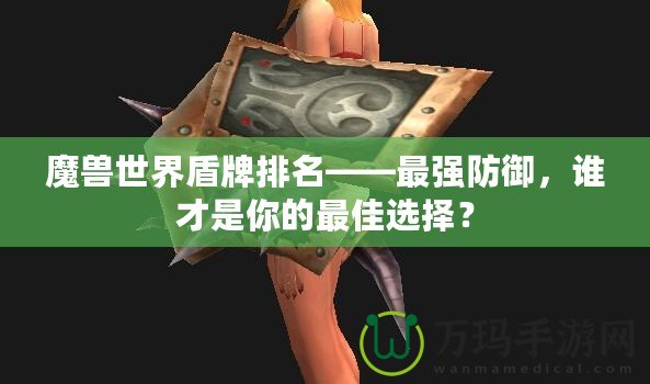 魔獸世界盾牌排名——最強(qiáng)防御，誰(shuí)才是你的最佳選擇？