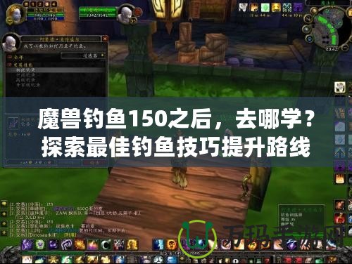 魔獸釣魚150之后，去哪學(xué)？探索最佳釣魚技巧提升路線