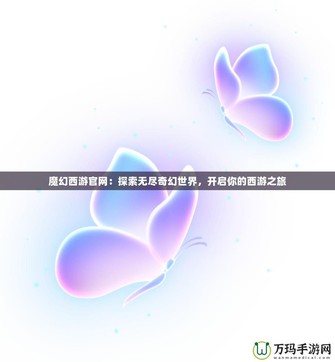 魔幻西游官網(wǎng)：探索無盡奇幻世界，開啟你的西游之旅
