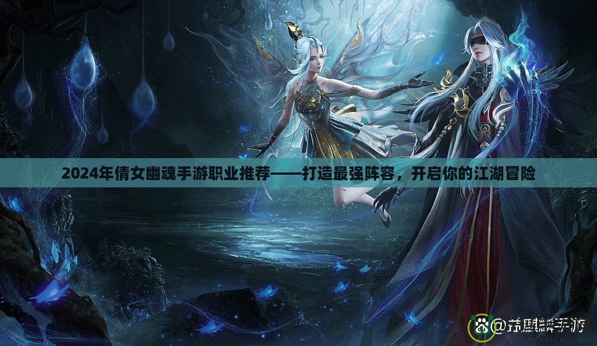 2024年倩女幽魂手游職業(yè)推薦——打造最強(qiáng)陣容，開啟你的江湖冒險(xiǎn)