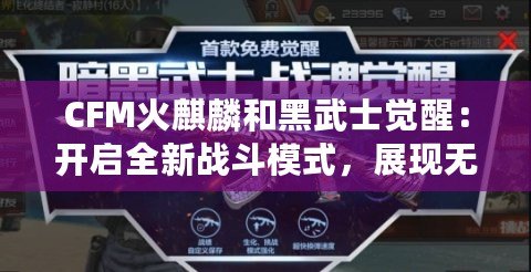 CFM火麒麟和黑武士覺醒：開啟全新戰(zhàn)斗模式，展現(xiàn)無敵威力