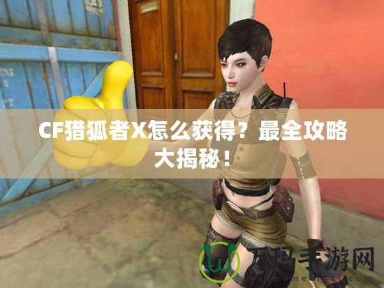 CF獵狐者X怎么獲得？最全攻略大揭秘！
